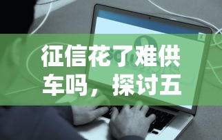 征信花了难供车吗，探讨五款2025最新贷款两万的平台