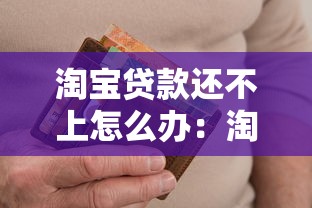 淘宝贷款还不上怎么办：淘宝借款逾期如何解决困境