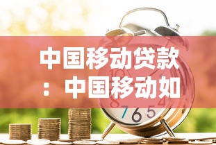 中国移动贷款：中国移动如何申请便捷信贷服务