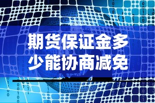 期货保证金多少能协商减免，五大2025最新2025新口子不用审核的方法