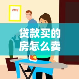 贷款买的房怎么卖出去：按揭房如何顺利出售