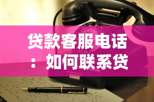 贷款客服电话：如何联系贷款业务咨询热线