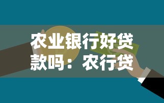 农业银行好贷款吗：农行贷款审批难度如何