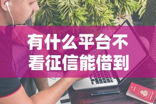 有什么平台不看征信能借到钱，省内五个2025最新2025借钱口子必下款