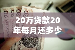 20万贷款20年每月还多少：20年房贷月供计算方式有哪些