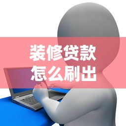 装修贷款怎么刷出来：如何申请装修贷款资金
