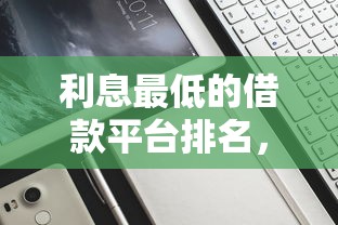 利息最低的借款平台排名，分析五个2025最新征信黑了还有借款平台可以借钱
