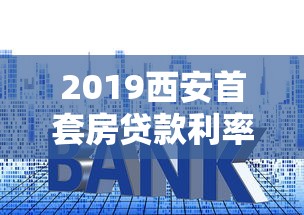 2019西安首套房贷款利率：2019年西安首套房贷款执行利率是多少