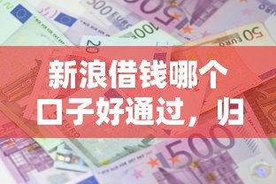 新浪借钱哪个口子好通过，归纳5个2025最新什么贷款平台利息低