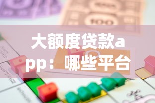 大额度贷款app：哪些平台能提供高额借贷服务