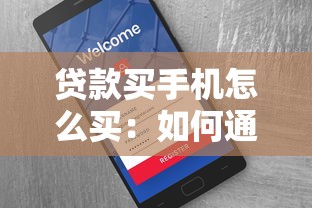贷款买手机怎么买：如何通过贷款方式购买新款手机