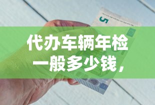 代办车辆年检一般多少钱，解答五家2025最新不看征信的借钱正规平台