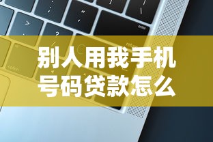 别人用我手机号码贷款怎么办：他人盗用手机号贷款如何处理