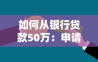 如何从银行贷款50万：申请50万银行贷款的条件和流程