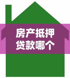 房产抵押贷款哪个银行利息低：2025年哪家银行房抵贷最划算