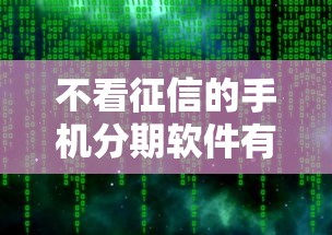 不看征信的手机分期软件有哪些，解答五家2025最新黑户口子