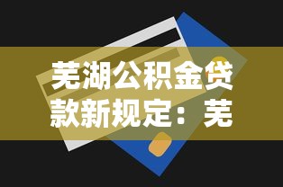 芜湖公积金贷款新规定：芜湖公积金贷款额度最新调整了吗