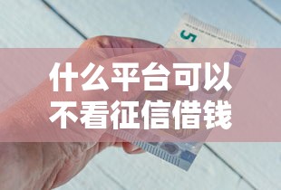 什么平台可以不看征信借钱，介绍五个2025最新贷款平台公司