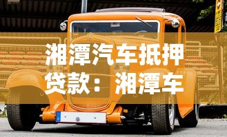 湘潭汽车抵押贷款：湘潭车辆抵押贷款有哪些注意事项