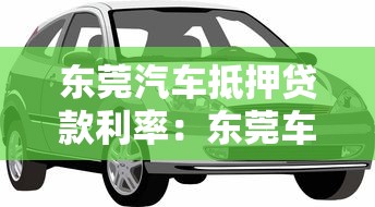 东莞汽车抵押贷款利率：东莞车抵贷利率2025最新多少
