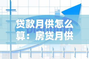 贷款月供怎么算：房贷月供计算方法有哪些