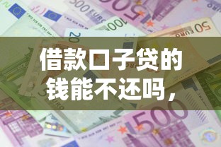 借款口子贷的钱能不还吗，探讨五款2025最新借款平台贷款好通过