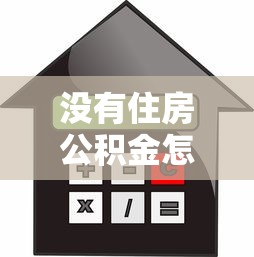 没有住房公积金怎么贷款买房：无公积金如何申请房贷
