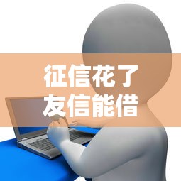 征信花了友信能借款吗，整合5个2025最新校园贷款平台