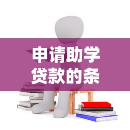 申请助学贷款的条件：申请助学贷款需满足哪些条件