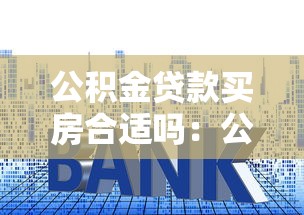 公积金贷款买房合适吗：公积金购房划算吗