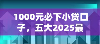 1000元必下小贷口子，五大2025最新只看芝麻分不看征信的纯线上审批平台