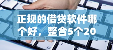 正规的借贷软件哪个好，整合5个2025最新借款平台贷款快