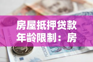 房屋抵押贷款年龄限制：房贷年龄要求是什么