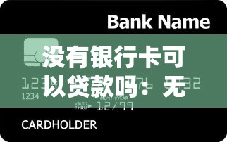 没有银行卡可以贷款吗：无银行卡如何申请个人贷款