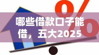 哪些借款口子能借，五大2025最新大学生贷款的平台