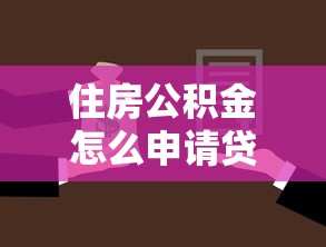 住房公积金怎么申请贷款：公积金贷款申请全流程指南