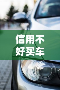 信用不好买车能贷款吗：征信不良如何申请车贷