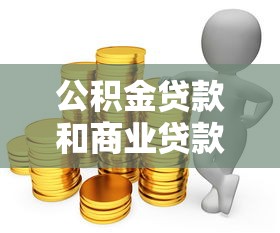 公积金贷款和商业贷款：哪种购房贷款方式更经济实惠