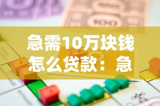 急需10万块钱怎么贷款：急用十万块钱去哪里借钱