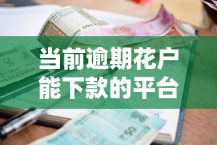 当前逾期花户能下款的平台有哪些，整理五个2025最新1个月借款平台不看征信