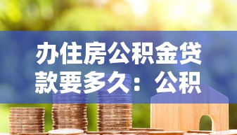 办住房公积金贷款要多久：公积金贷款审批流程需多长时间