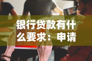 银行贷款有什么要求：申请银行贷款需要满足哪些条件