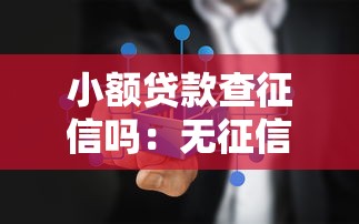 小额贷款查征信吗：无征信小额贷款靠谱吗