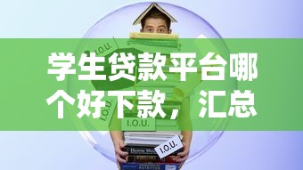 学生贷款平台哪个好下款，汇总五个2025最新平台容易借钱