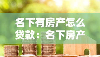 名下有房产怎么贷款：名下房产如何申请抵押贷款