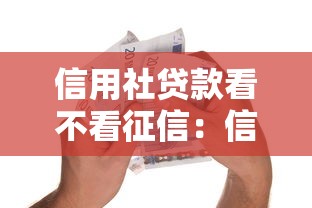 信用社贷款看不看征信：信用社借贷需要查信用吗