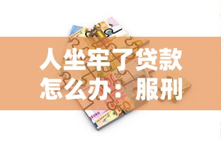 人坐牢了贷款怎么办：服刑期间如何偿还贷款
