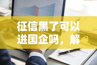 征信黑了可以进国企吗，解答五家2025最新手机贷款平台