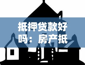 抵押贷款好吗：房产抵押贷款利弊如何权衡
