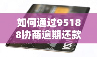 如何通过95188协商逾期还款，整合5个2025最新贷款平台好下款